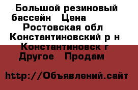  Большой резиновый бассейн › Цена ­ 5 000 - Ростовская обл., Константиновский р-н, Константиновск г. Другое » Продам   